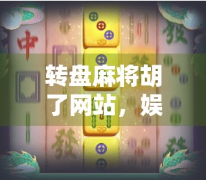转盘麻将胡了网站，娱乐还是陷阱？揭秘背后的心理操控与风险