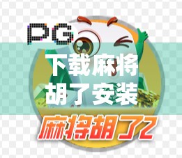 下载麻将胡了安装全攻略，新手也能秒变高手的神器来了！