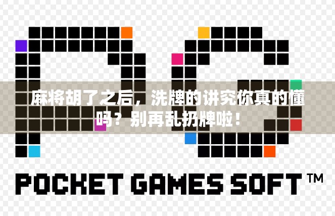 麻将胡了之后，洗牌的讲究你真的懂吗？别再乱扔牌啦！