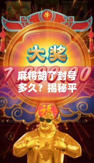 麻将胡了封号多久？揭秘平台处罚机制与玩家自救指南！