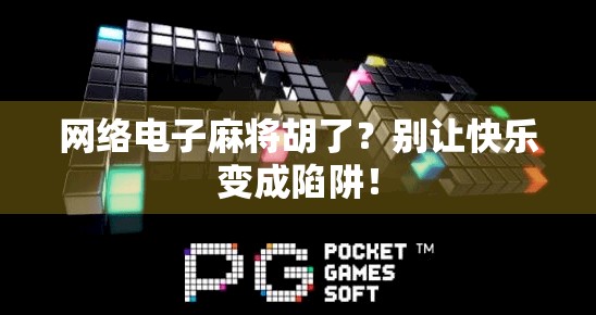 网络电子麻将胡了？别让快乐变成陷阱！