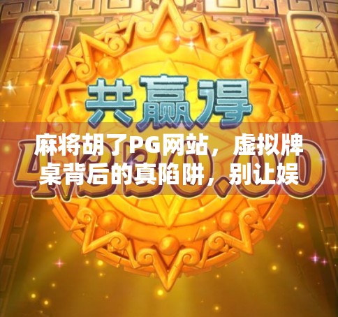 麻将胡了PG网站，虚拟牌桌背后的真陷阱，别让娱乐变成负债！