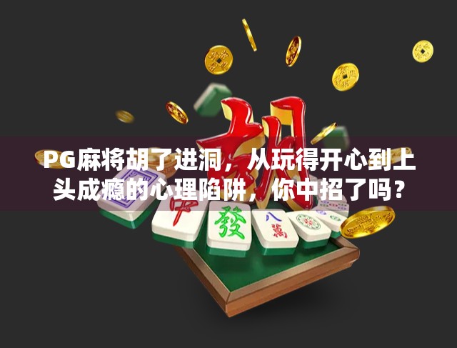 PG麻将胡了进洞,从玩得开心到上头成瘾的心理陷阱,你中招了吗? PG麻将胡了进洞,从玩得开心到上头成瘾的心理陷阱,你中招了吗?