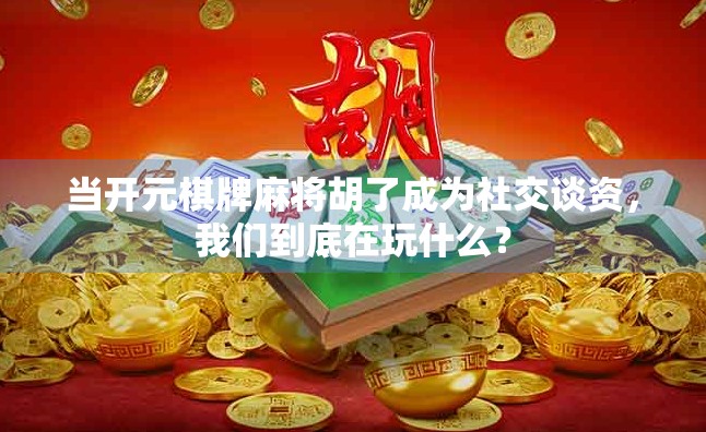 当开元棋牌麻将胡了成为社交谈资，我们到底在玩什么？