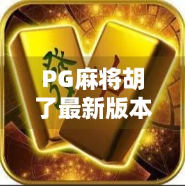 PG麻将胡了最新版本来了!这波更新太香了,老玩家都惊呼真香! PG麻将胡了最新版本来了!这波更新太香了,老玩家都惊呼真香!
