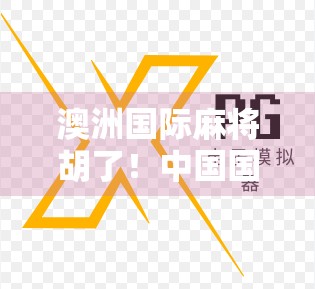 澳洲国际麻将胡了！中国国粹如何在异国他乡掀起牌桌风暴？