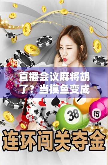 直播会议麻将胡了?当摸鱼变成生产力,我们该笑还是该忧? 直播会议麻将胡了?当摸鱼变成生产力,我们该笑还是该忧?