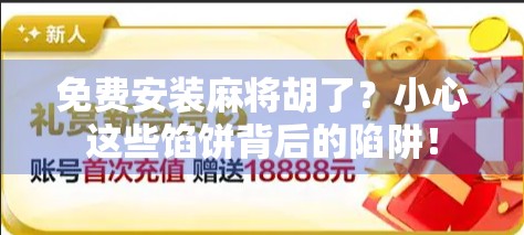 免费安装麻将胡了？小心这些馅饼背后的陷阱！