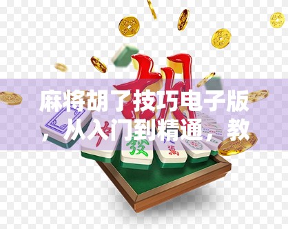 麻将胡了技巧电子版,从入门到精通,教你用科技思维玩转麻将! 麻将胡了技巧电子版,从入门到精通,教你用科技思维玩转麻将!