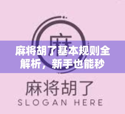 麻将胡了基本规则全解析，新手也能秒变高手的入门指南！