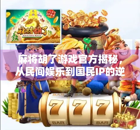 麻将胡了游戏官方揭秘，从民间娱乐到国民IP的逆袭之路