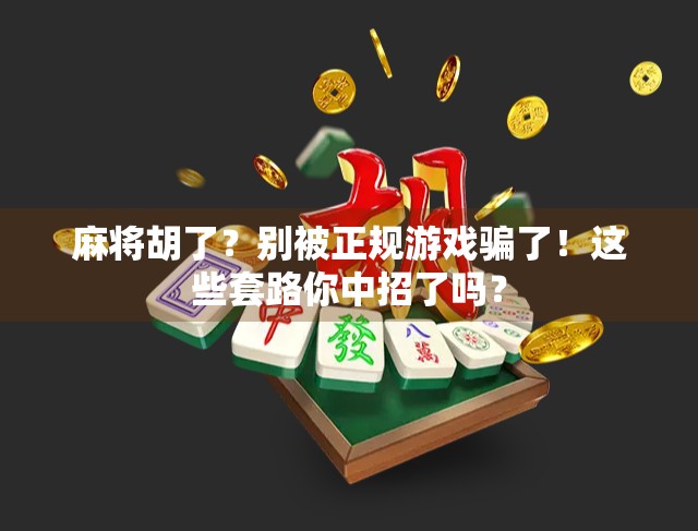 麻将胡了？别被正规游戏骗了！这些套路你中招了吗？