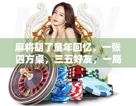 麻将胡了童年回忆，一张四方桌，三五好友，一局未完的时光