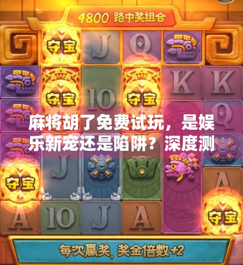 麻将胡了免费试玩，是娱乐新宠还是陷阱？深度测评带你避坑！