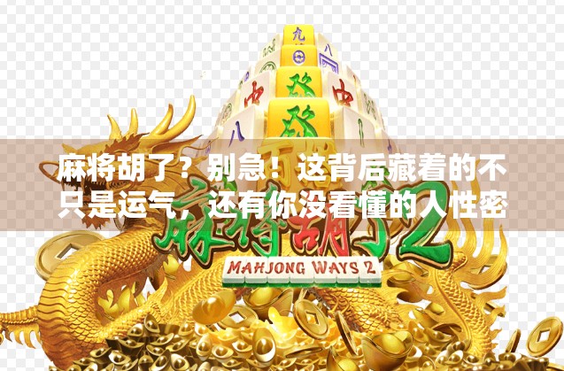 麻将胡了？别急！这背后藏着的不只是运气，还有你没看懂的人性密码