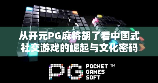 从开元PG麻将胡了看中国式社交游戏的崛起与文化密码