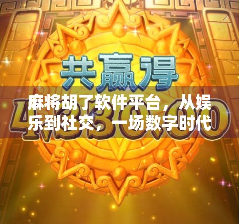 麻将胡了软件平台,从娱乐到社交,一场数字时代的牌桌革命 麻将胡了软件平台,从娱乐到社交,一场数字时代的牌桌革命
