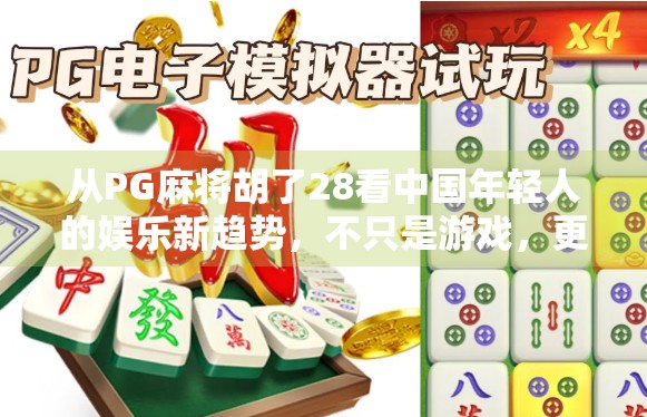 从PG麻将胡了28看中国年轻人的娱乐新趋势，不只是游戏，更是社交与情绪出口