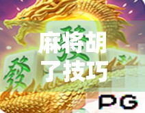 麻将胡了技巧大揭秘，从新手到高手，这5个核心策略你必须掌握！