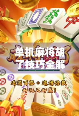 单机麻将胡了技巧全解析，从新手到高手，三步教你稳赢不翻车！