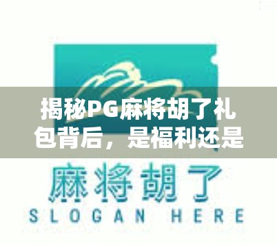 揭秘PG麻将胡了礼包背后,是福利还是陷阱?新手必看避坑指南! 揭秘PG麻将胡了礼包背后,是福利还是陷阱?新手必看避坑指南!