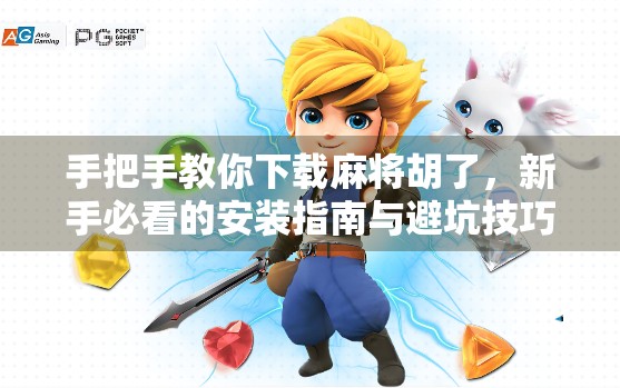 手把手教你下载麻将胡了，新手必看的安装指南与避坑技巧！