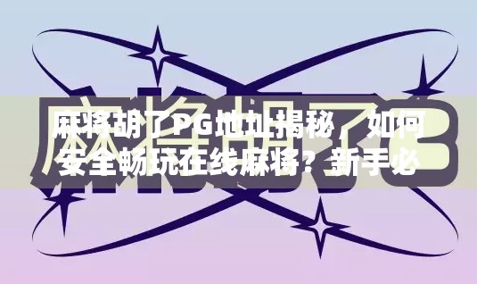 麻将胡了PG地址揭秘，如何安全畅玩在线麻将？新手必看避坑指南！