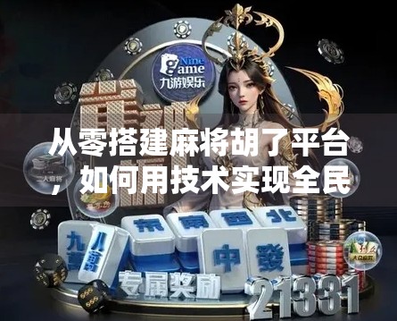 从零搭建麻将胡了平台,如何用技术实现全民娱乐的线上狂欢? 从零搭建麻将胡了平台,如何用技术实现全民娱乐的线上狂欢?