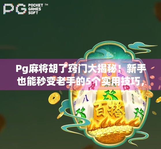 Pg麻将胡了窍门大揭秘！新手也能秒变老手的5个实用技巧，看完少输一半！