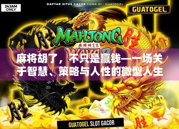 麻将胡了,不只是赢钱—一场关于智慧、策略与人性的微型人生博弈 麻将胡了,不只是赢钱—一场关于智慧、策略与人性的微型人生博弈