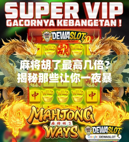 麻将胡了最高几倍？揭秘那些让你一夜暴富的天胡牌局！