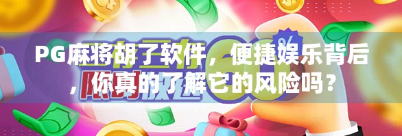 PG麻将胡了软件,便捷娱乐背后,你真的了解它的风险吗? PG麻将胡了软件,便捷娱乐背后,你真的了解它的风险吗?