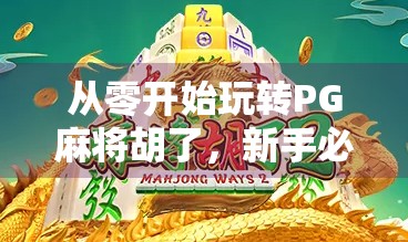 从零开始玩转PG麻将胡了，新手必看的入门攻略与技巧分享！