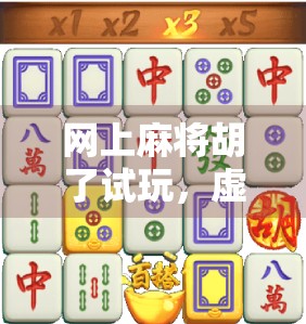 网上麻将胡了试玩，虚拟牌局背后的真乐趣与假陷阱
