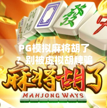 PG模拟麻将胡了？别被虚拟胡牌骗了！教你识破假赢真坑的套路
