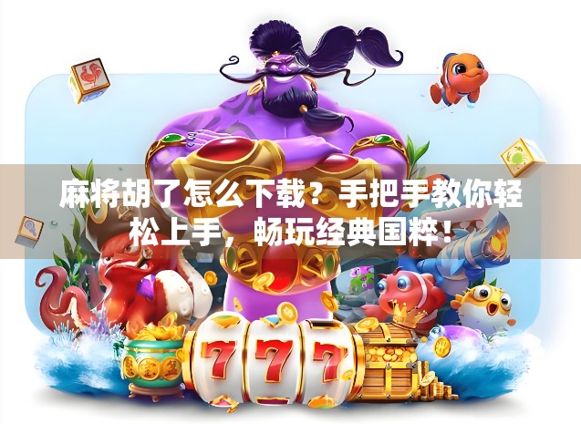 麻将胡了怎么下载？手把手教你轻松上手，畅玩经典国粹！