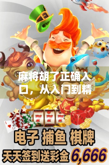 麻将胡了正确入口,从入门到精通,教你玩转这门中国式智慧游戏 麻将胡了正确入口,从入门到精通,教你玩转这门中国式智慧游戏