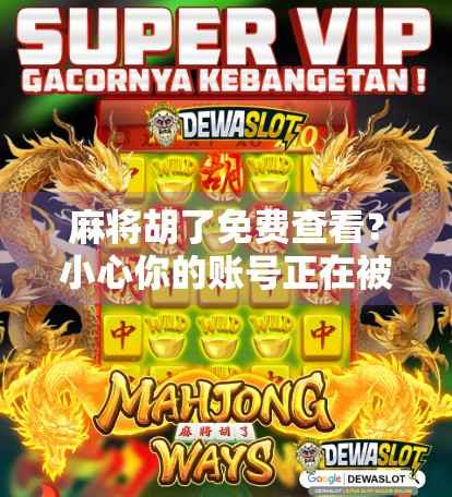 麻将胡了免费查看?小心你的账号正在被套路! 麻将胡了免费查看?小心你的账号正在被套路!