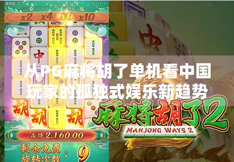 从PG麻将胡了单机看中国玩家的孤独式娱乐新趋势