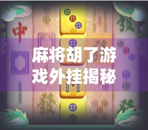 麻将胡了游戏外挂揭秘，你以为的神操作，其实是系统漏洞？