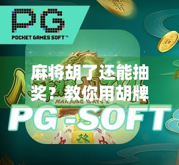 麻将胡了还能抽奖?教你用胡牌技巧赢取大奖,稳赚不赔的隐藏玩法! 麻将胡了还能抽奖?教你用胡牌技巧赢取大奖,稳赚不赔的隐藏玩法!