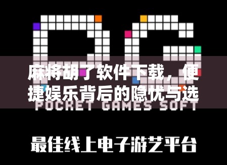 麻将胡了软件下载，便捷娱乐背后的隐忧与选择指南
