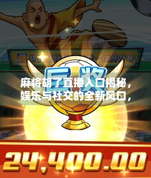 麻将胡了直播入口揭秘，娱乐与社交的全新风口，你真的懂吗？