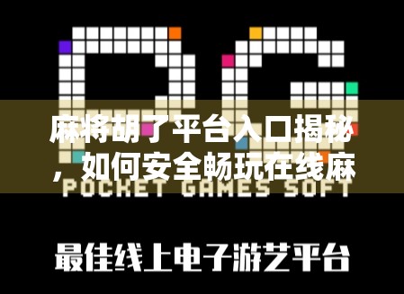 麻将胡了平台入口揭秘,如何安全畅玩在线麻将,避开坑与套路? 麻将胡了平台入口揭秘,如何安全畅玩在线麻将,避开坑与套路?