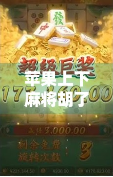 苹果上下麻将胡了?揭秘这款数字牌局背后的玄机与玩家心态 苹果上下麻将胡了?揭秘这款数字牌局背后的玄机与玩家心态