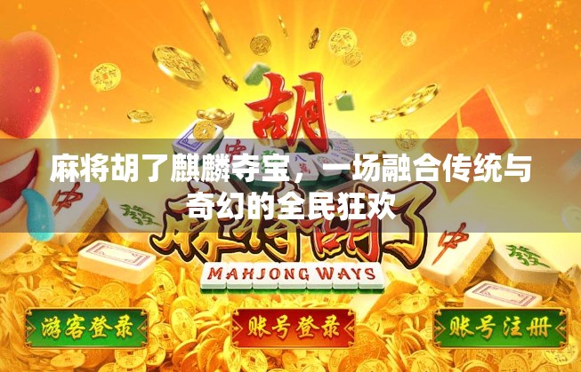 麻将胡了麒麟夺宝,一场融合传统与奇幻的全民狂欢 麻将胡了麒麟夺宝,一场融合传统与奇幻的全民狂欢