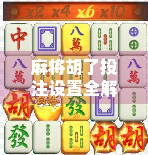 麻将胡了投注设置全解析，新手必看的规则避坑指南！