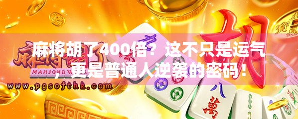 麻将胡了400倍？这不只是运气，更是普通人逆袭的密码！