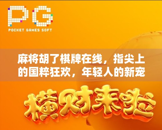 麻将胡了棋牌在线,指尖上的国粹狂欢,年轻人的新宠儿?