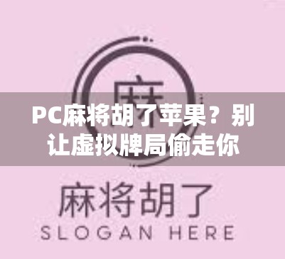 PC麻将胡了苹果？别让虚拟牌局偷走你的真金白银！